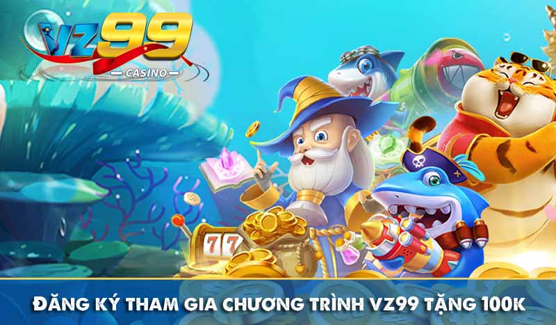 VZ99 Tặng 100K – Hướng Dẫn Cách Nhận Và Điều Kiện Cần Lưu Ý 6 Đăng ký tham gia chương trình vz99 tặng 100k