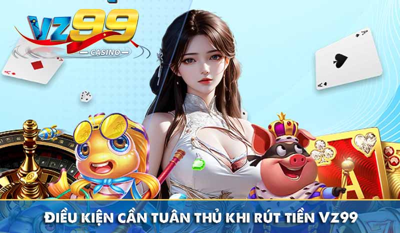 RÚT TIỀN VZ99 1 Điều kiện cần tuân thủ khi rút tiền Vz99