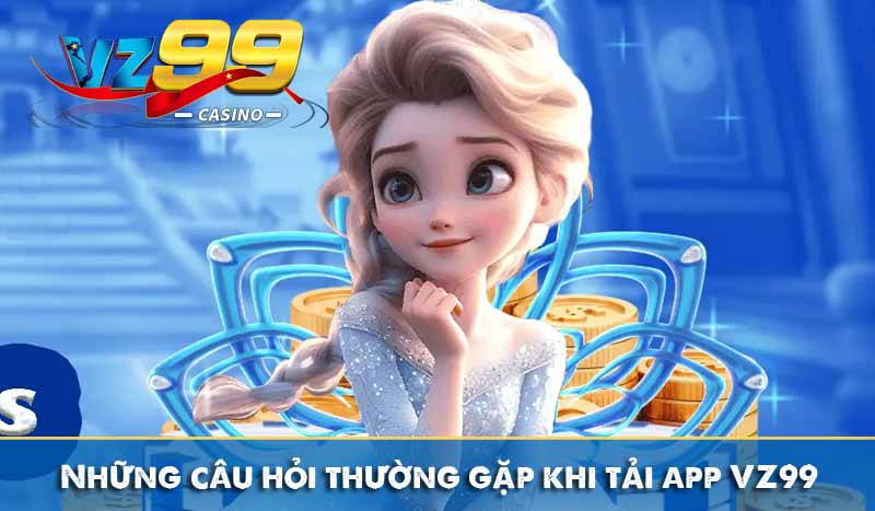 TẢI APP VZ99 5 Những câu hỏi thường gặp khi tải app VZ99