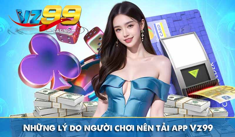 TẢI APP VZ99 2 Những lý do người chơi nên tải app Vz99