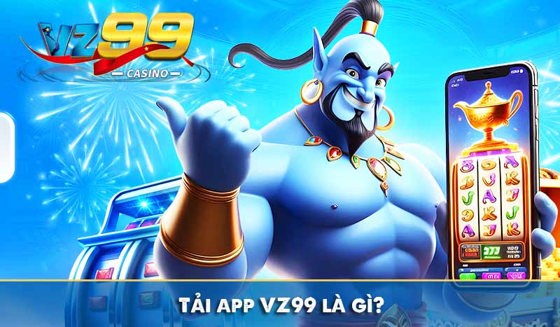 TẢI APP VZ99 1 Tải app VZ99 là gì?