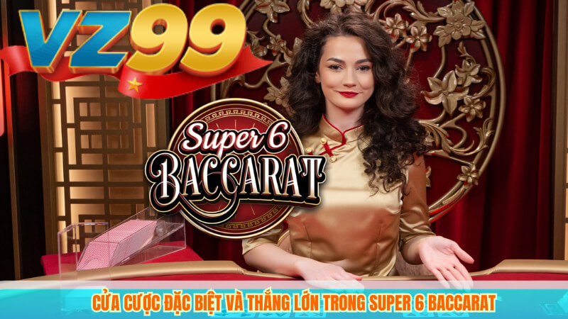 Super 6 Baccarat: Luật Chơi và Bí Quyết Chiến Thắng Tại VZ99 2 Cửa cược đặc biệt và thắng lớn trong Super 6 Baccarat