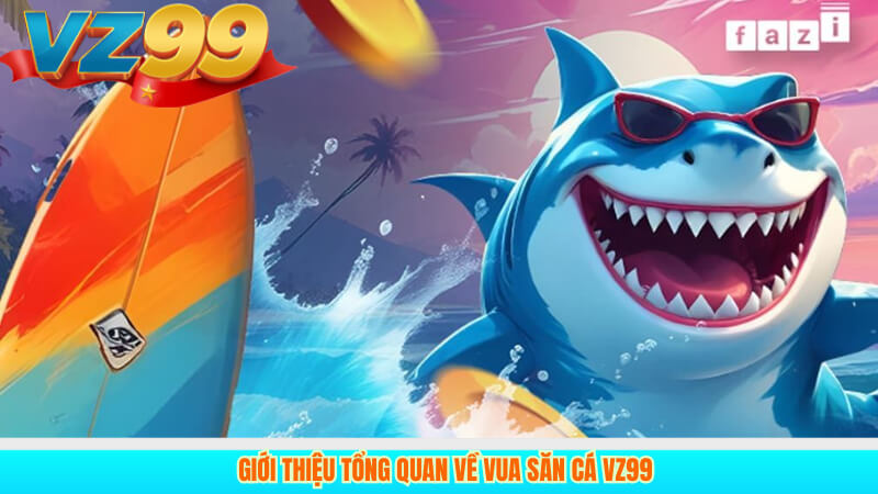 Vua Săn Cá VZ99: Game bắn cá đổi thưởng hot nhất 2025 2 Giới thiệu tổng quan về Vua Săn Cá VZ99