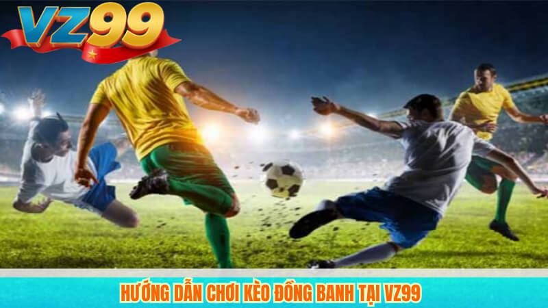 Kèo Đồng Banh Là Gì? Hướng Dẫn Đọc Kèo Chính Xác Tại VZ99 4 Hướng dẫn chơi kèo đồng banh tại VZ99