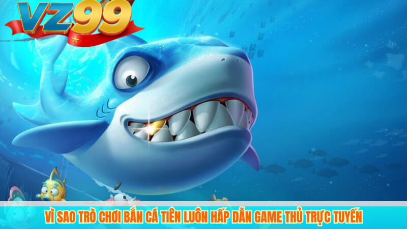 Bắn Cá Tiên VZ99 – Game bắn cá đổi thưởng hấp dẫn, uy tín 4 Vì sao Trò chơi Bắn Cá Tiên luôn hấp dẫn game thủ trực tuyến