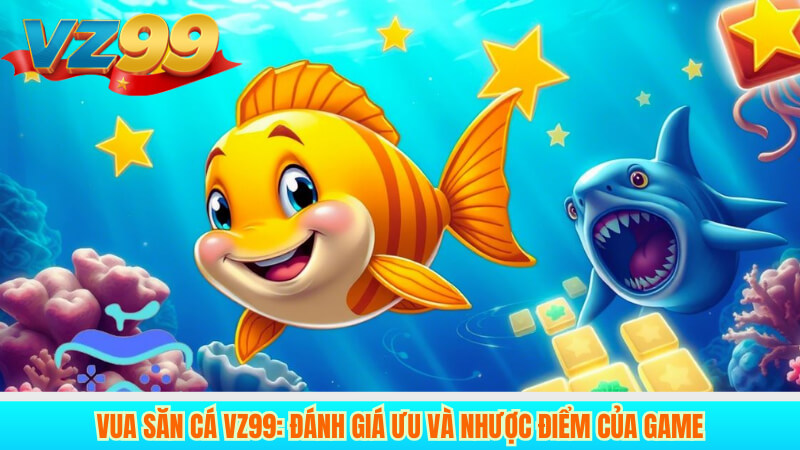 Vua Săn Cá VZ99: Game bắn cá đổi thưởng hot nhất 2025 4 Vua Săn Cá VZ99: Đánh giá ưu và nhược điểm của game