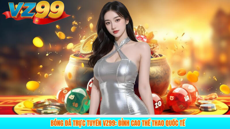 Bóng Đá Trực Tuyến VZ99: Đỉnh Cao Thể Thao Quốc Tế