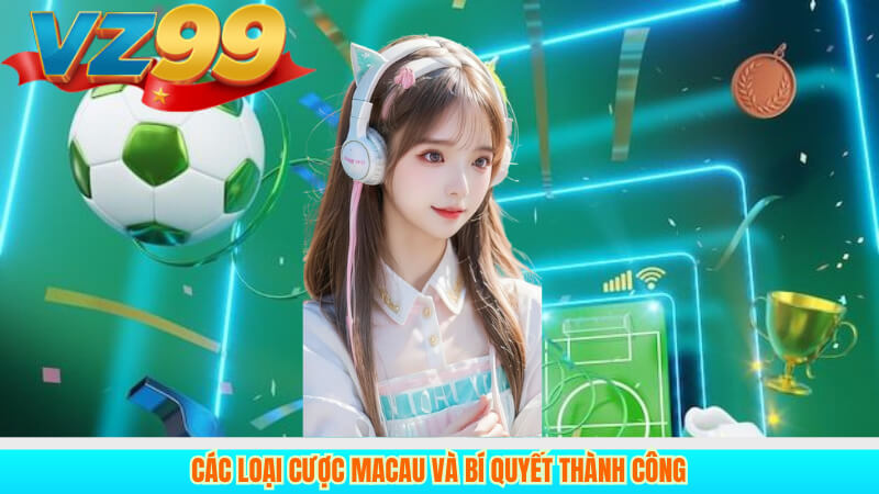 Kèo Macau là gì? Hướng dẫn cách chơi Tại VZ99 3 Các loại cược Macau và bí quyết thành công