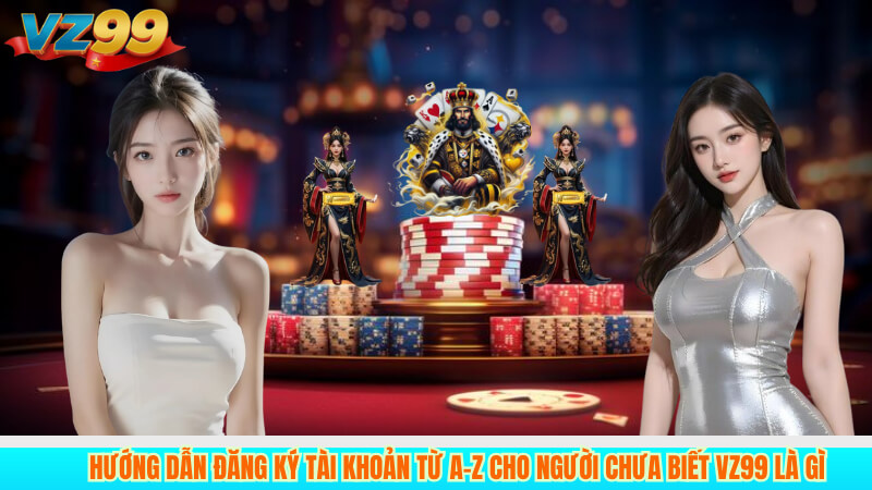 VZ99 LÀ GÌ? 4 Hướng dẫn đăng ký tài khoản từ A–Z cho người chưa biết vz99 là gì