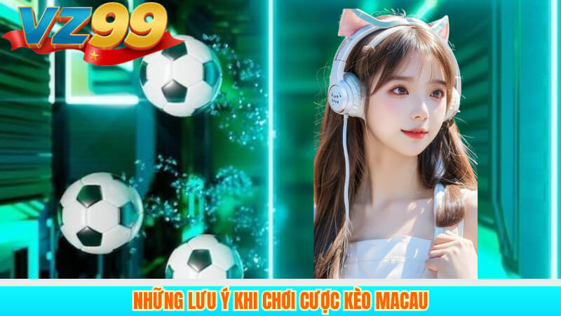 Kèo Macau là gì? Hướng dẫn cách chơi Tại VZ99 4 Những lưu ý khi chơi cược Kèo Macau