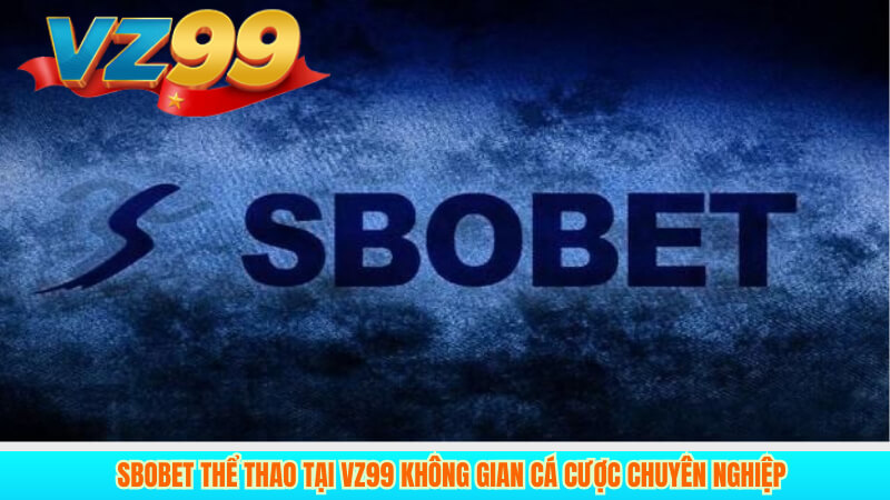 Sbobet Thể Thao Tại VZ99 Không Gian Cá Cược Chuyên Nghiệp