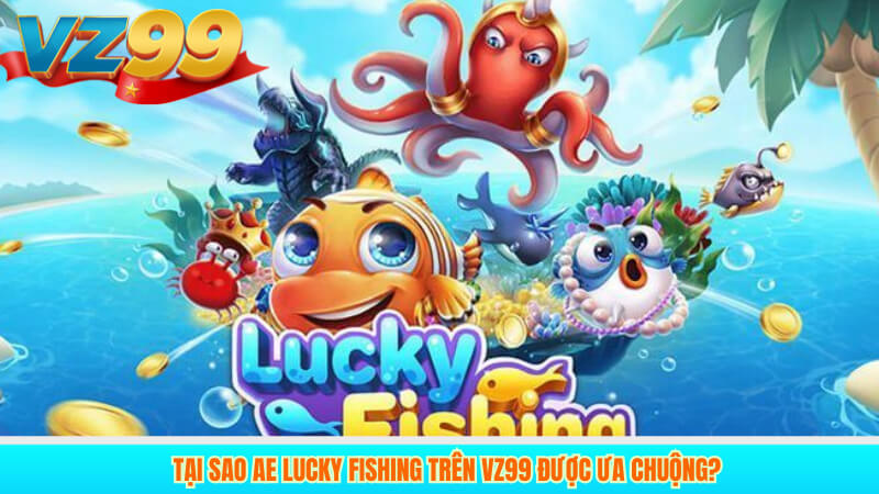 Giới thiệu chung về AE Lucky Fishing trên VZ99 2 Tại sao AE Lucky Fishing trên VZ99 được ưa chuộng?