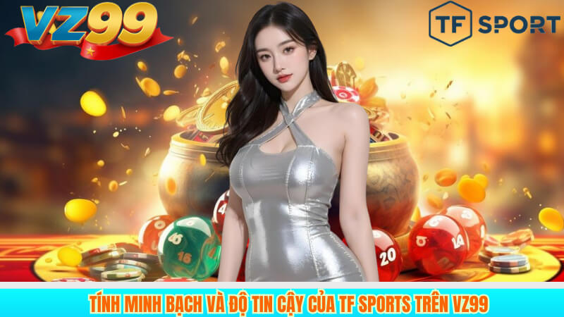 Đánh Giá TF Sports VZ99: Sân Chơi Đỉnh Cho Dân Cá Cược Thể Thao 3 Tính minh bạch và độ tin cậy của TF Sports trên VZ99