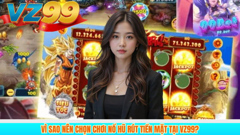 Chơi nổ hũ rút tiền mặt Vz99 Giải trí hấp dẫn nhận thưởng 2 Vì sao nên chọn chơi nổ hũ rút tiền mặt tại Vz99?