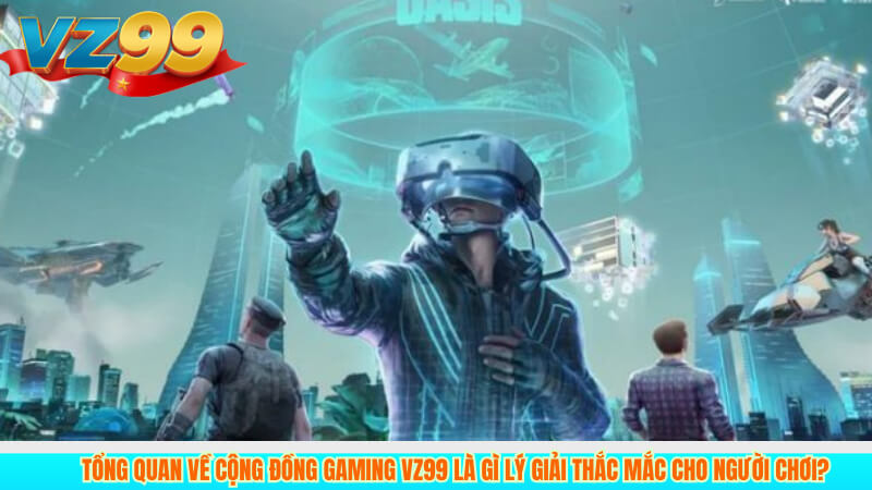 Cộng Đồng Gaming 1 Tổng Quan Về Cộng Đồng Gaming VZ99 là gì lý giải thắc mắc cho người chơi?