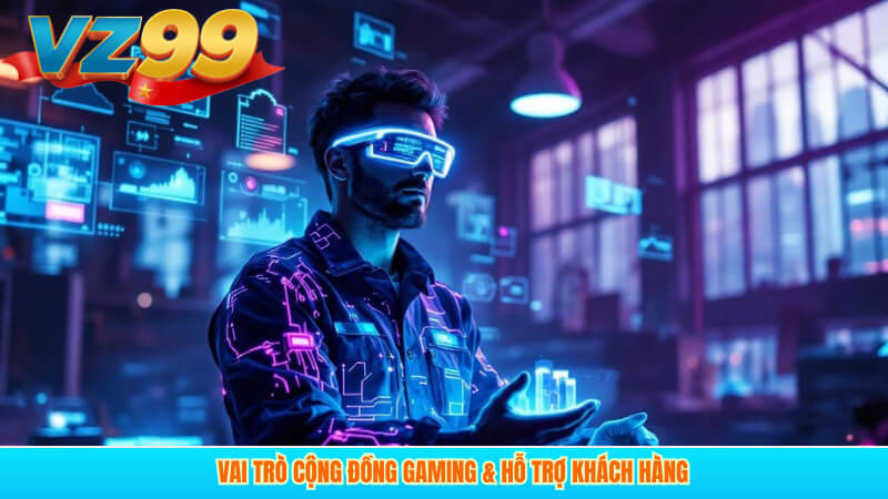 Cộng Đồng Gaming 4 Vai Trò Cộng đồng Gaming & Hỗ Trợ Khách Hàng